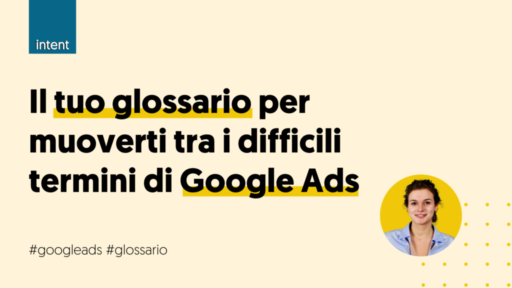 Il tuo glossario per muoverti tra i difficili termini di Google Ads Il tuo glossario per muoverti tra i difficili termini di Google Ads