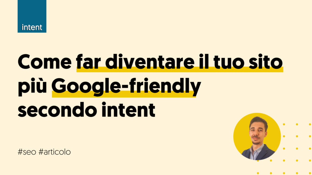 Come far diventare il tuo sito più Google-friendly secondo intent sito Google-friendly